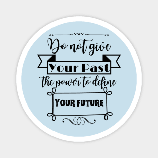 Do not give your past the power to define your future Magnet